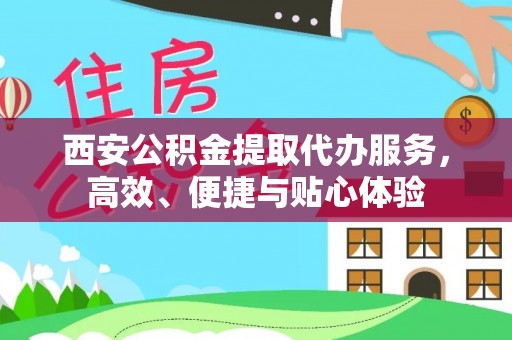 凌源西安公积金提取代办服务，高效、便捷与贴心体验
