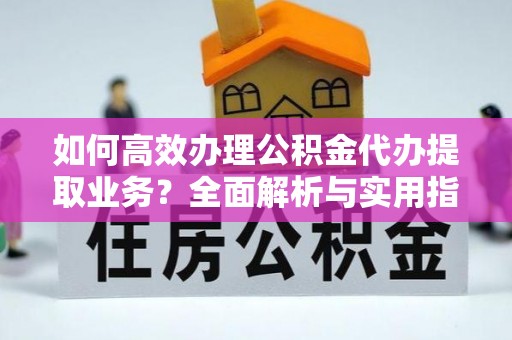 凌源如何高效办理公积金代办提取业务？全面解析与实用指南