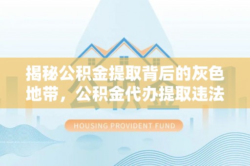 凌源揭秘公积金提取背后的灰色地带，公积金代办提取违法不？