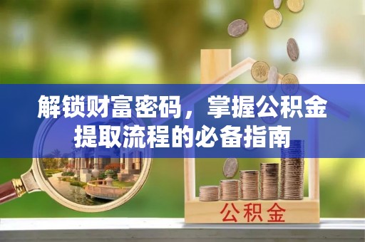 凌源解锁财富密码，掌握公积金提取流程的必备指南