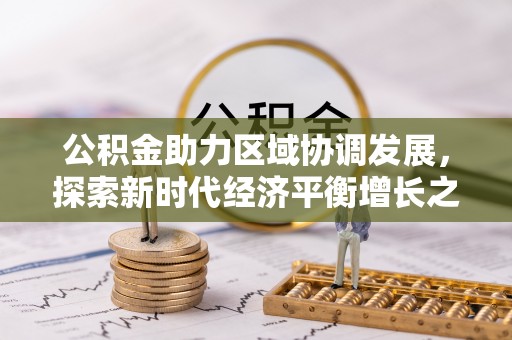 凌源公积金助力区域协调发展，探索新时代经济平衡增长之道