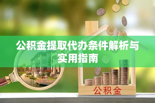 凌源公积金提取代办条件解析与实用指南