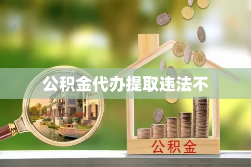 凌源公积金代办提取违法不