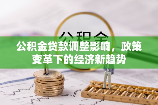凌源公积金贷款调整影响，政策变革下的经济新趋势