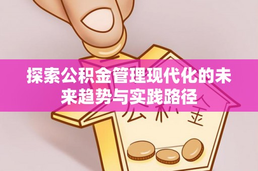 凌源探索公积金管理现代化的未来趋势与实践路径