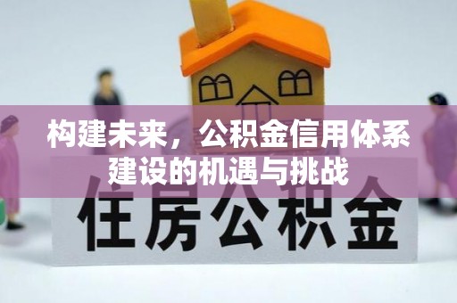 凌源构建未来，公积金信用体系建设的机遇与挑战