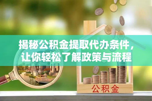 凌源揭秘公积金提取代办条件，让你轻松了解政策与流程