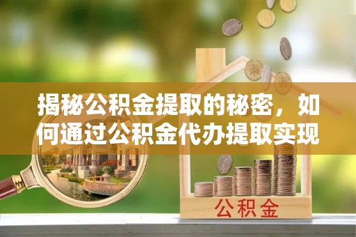 凌源揭秘公积金提取的秘密，如何通过公积金代办提取实现财务自由
