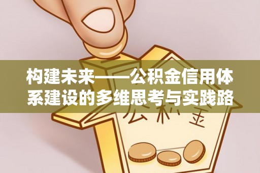 凌源构建未来——公积金信用体系建设的多维思考与实践路径