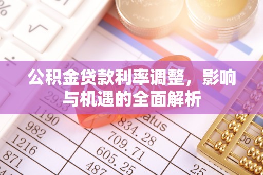 凌源公积金贷款利率调整，影响与机遇的全面解析