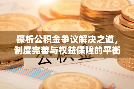 凌源探析公积金争议解决之道，制度完善与权益保障的平衡点