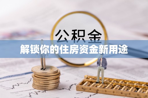 凌源解锁你的住房资金新用途