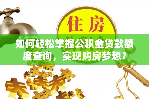 凌源如何轻松掌握公积金贷款额度查询，实现购房梦想？