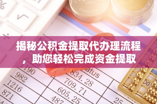 凌源揭秘公积金提取代办理流程，助您轻松完成资金提取