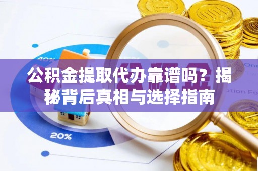凌源公积金提取代办靠谱吗？揭秘背后真相与选择指南