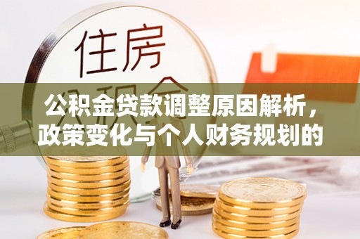 凌源公积金贷款调整原因解析，政策变化与个人财务规划的影响