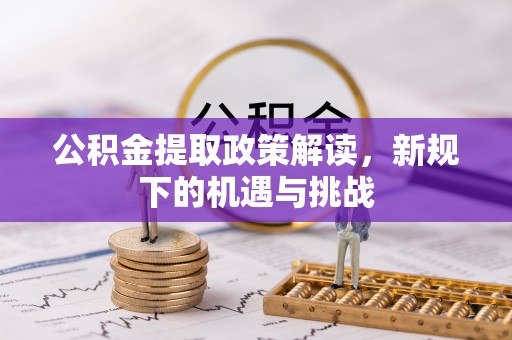 凌源公积金提取政策解读，新规下的机遇与挑战