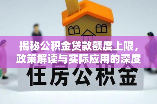 凌源揭秘公积金贷款额度上限，政策解读与实际应用的深度分析