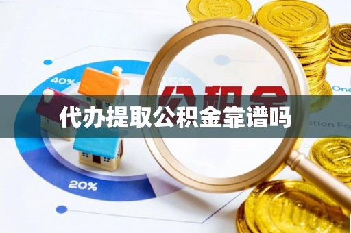 凌源代办提取公积金靠谱吗