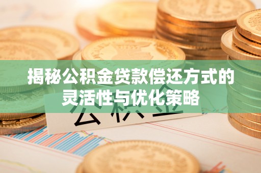 凌源揭秘公积金贷款偿还方式的灵活性与优化策略
