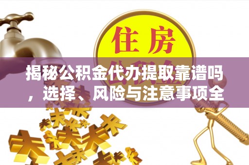 凌源揭秘公积金代办提取靠谱吗，选择、风险与注意事项全解析