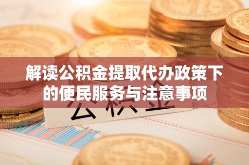 凌源解读公积金提取代办政策下的便民服务与注意事项