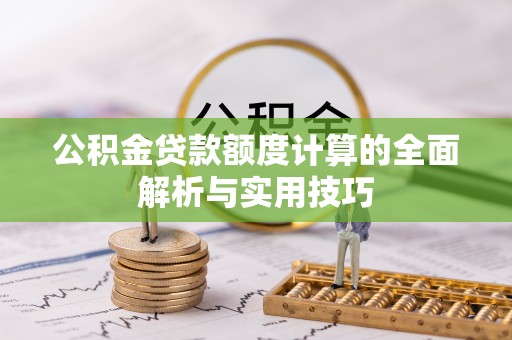 凌源公积金贷款额度计算的全面解析与实用技巧