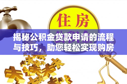 凌源揭秘公积金贷款申请的流程与技巧，助您轻松实现购房梦
