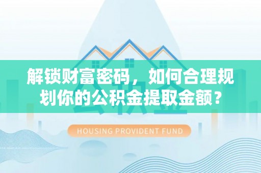 凌源解锁财富密码，如何合理规划你的公积金提取金额？