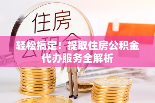 凌源轻松搞定！提取住房公积金代办服务全解析
