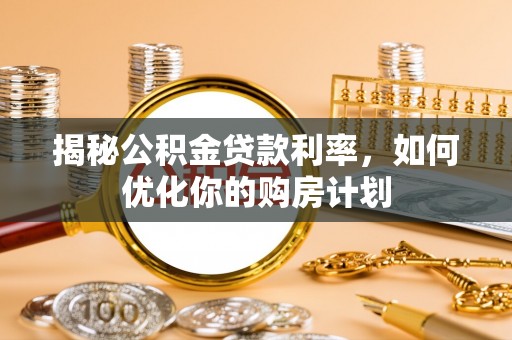 凌源揭秘公积金贷款利率，如何优化你的购房计划