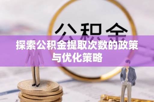 凌源探索公积金提取次数的政策与优化策略