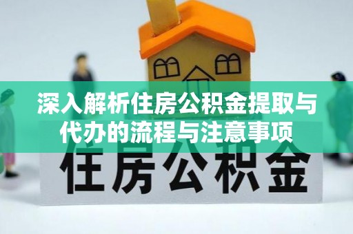 凌源深入解析住房公积金提取与代办的流程与注意事项