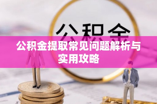 凌源公积金提取常见问题解析与实用攻略