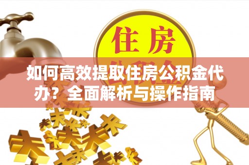 凌源如何高效提取住房公积金代办？全面解析与操作指南