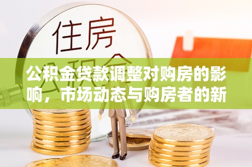 凌源公积金贷款调整对购房的影响，市场动态与购房者的新选择
