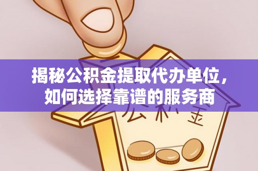 凌源揭秘公积金提取代办单位，如何选择靠谱的服务商