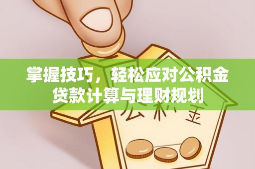 凌源掌握技巧，轻松应对公积金贷款计算与理财规划