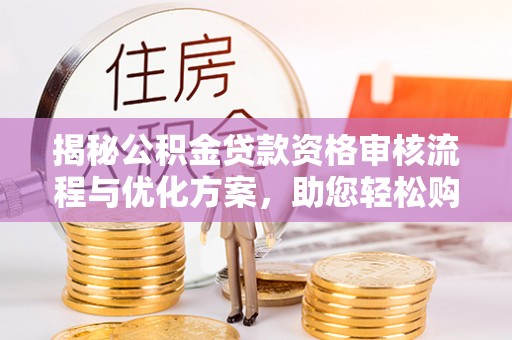 凌源揭秘公积金贷款资格审核流程与优化方案，助您轻松购房