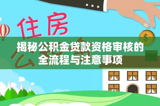 凌源揭秘公积金贷款资格审核的全流程与注意事项