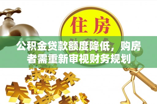 凌源公积金贷款额度降低，购房者需重新审视财务规划