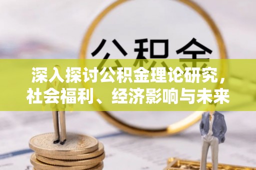 凌源深入探讨公积金理论研究，社会福利、经济影响与未来展望