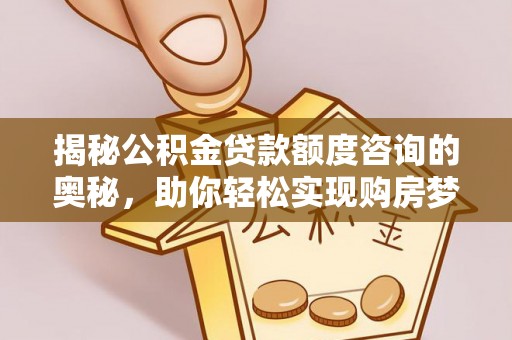 凌源揭秘公积金贷款额度咨询的奥秘，助你轻松实现购房梦想