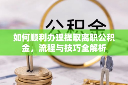 凌源如何顺利办理提取离职公积金，流程与技巧全解析