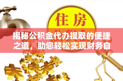 凌源揭秘公积金代办提取的便捷之道，助您轻松实现财务自由