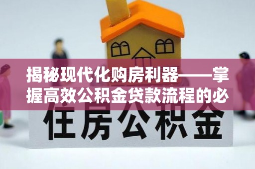凌源揭秘现代化购房利器——掌握高效公积金贷款流程的必备指南