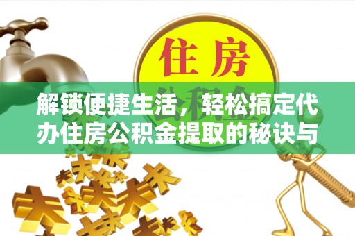 凌源解锁便捷生活，轻松搞定代办住房公积金提取的秘诀与技巧
