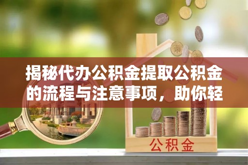 凌源揭秘代办公积金提取公积金的流程与注意事项，助你轻松拿回属于你的钱