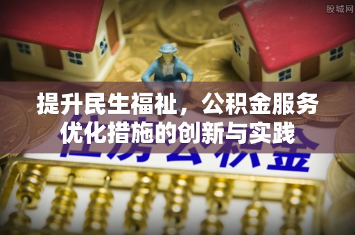 凌源提升民生福祉，公积金服务优化措施的创新与实践