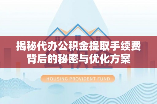 凌源揭秘代办公积金提取手续费背后的秘密与优化方案